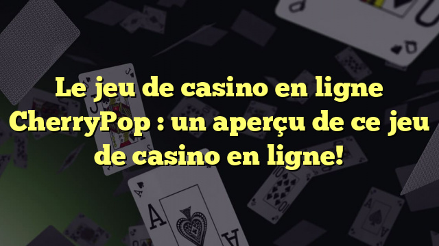 Le jeu de casino en ligne CherryPop : un aperçu de ce jeu de casino en ligne!