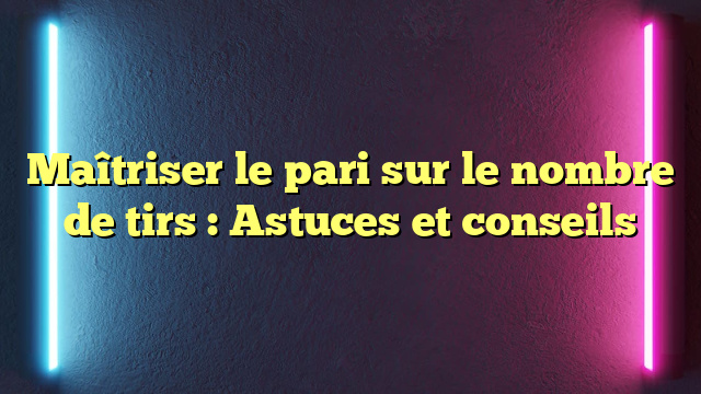 Maîtriser le pari sur le nombre de tirs : Astuces et conseils