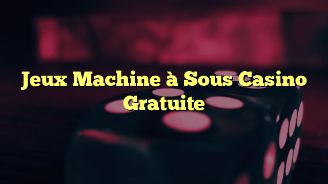 Jeux Machine à Sous Casino Gratuite