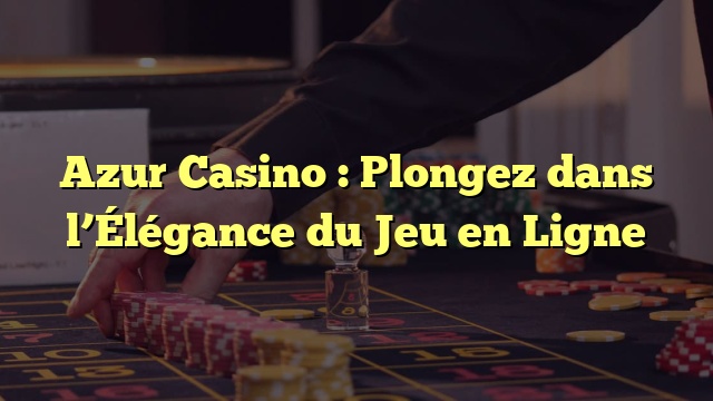 Azur Casino : Plongez dans l’Élégance du Jeu en Ligne