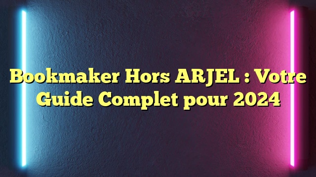 Bookmaker Hors ARJEL : Votre Guide Complet pour 2024