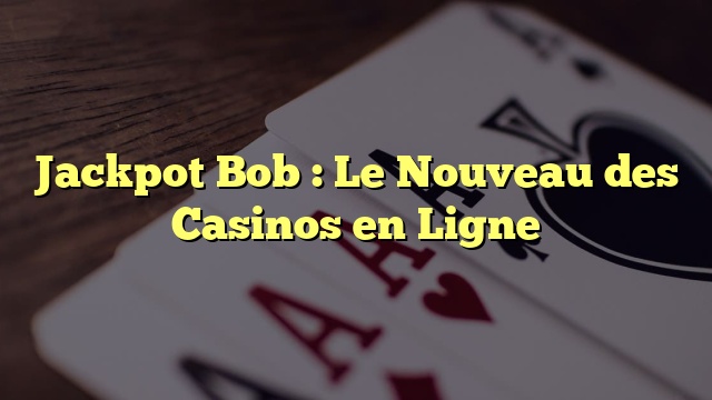 Jackpot Bob : Le Nouveau des Casinos en Ligne