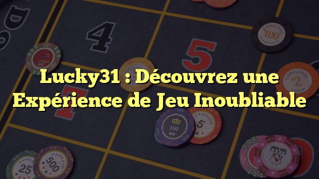Lucky31 : Découvrez une Expérience de Jeu Inoubliable