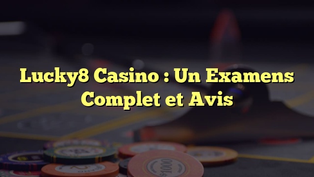 Lucky8 Casino : Un Examens Complet et Avis