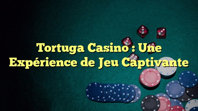 Tortuga Casino : Une Expérience de Jeu Captivante