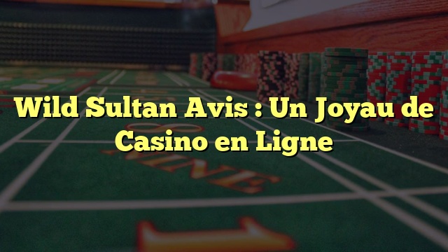 Wild Sultan Avis : Un Joyau de Casino en Ligne