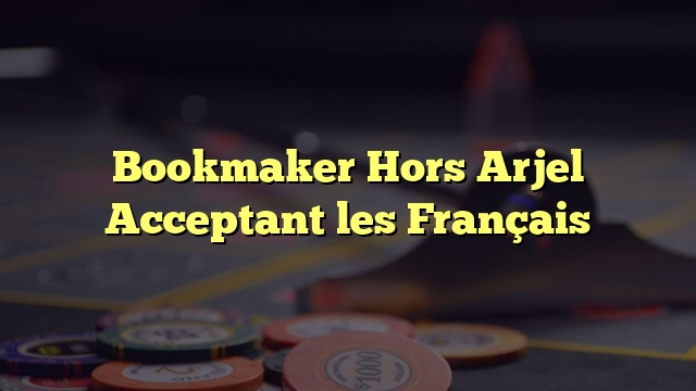 Bookmaker Hors Arjel Acceptant les Français