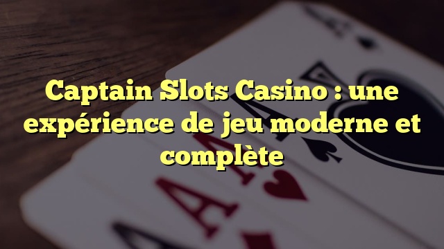 Captain Slots Casino : une expérience de jeu moderne et complète