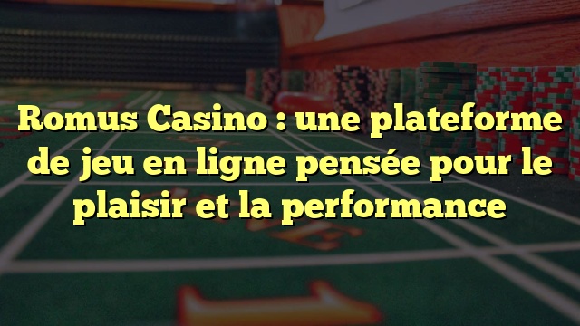 Romus Casino : une plateforme de jeu en ligne pensée pour le plaisir et la performance